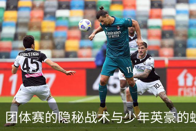 团体赛的隐秘战术与少年英豪的蜕变