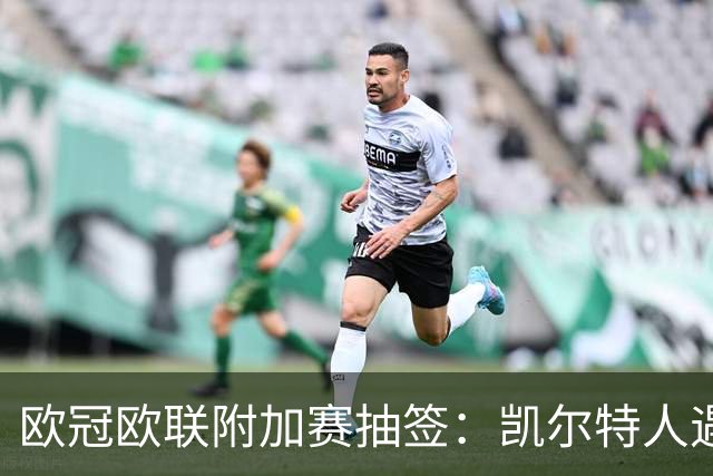 欧冠欧联附加赛抽签：凯尔特人遇林茨，布莱顿对手出炉