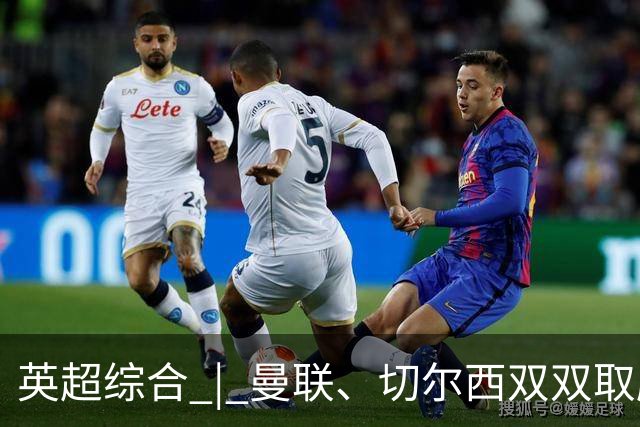 英超综合 | 曼联、切尔西双双取胜
