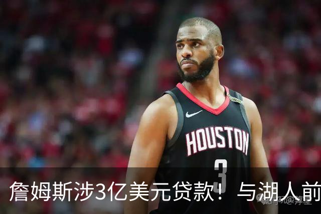 詹姆斯涉3亿美元贷款！与湖人前老板沃尔特产生关联 发言人正式回应