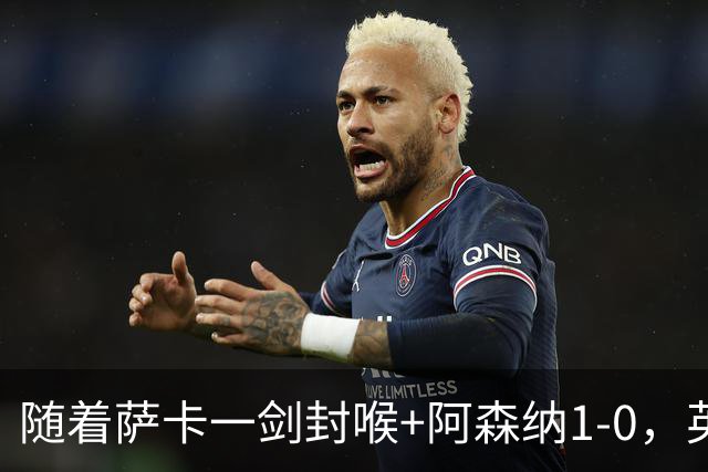 随着萨卡一剑封喉+阿森纳1-0，英超最新积分榜出炉