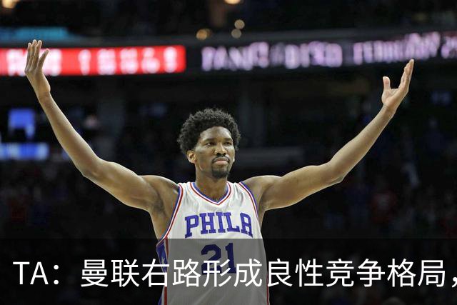 TA：曼联右路形成良性竞争格局，有利于应对新赛季密集赛程
